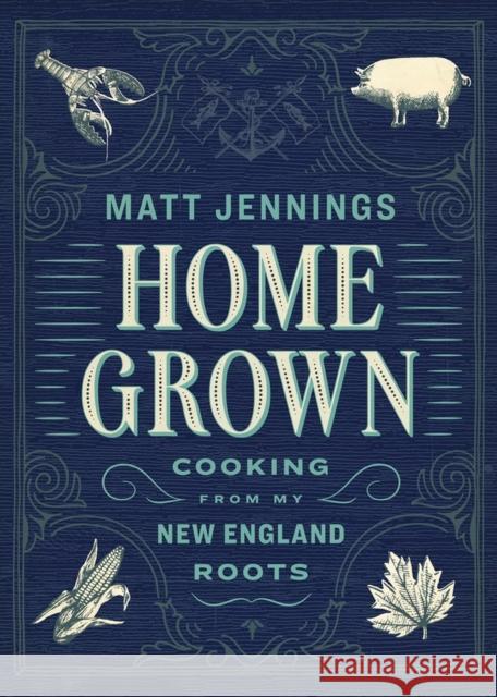 Homegrown: Cooking from My New England Roots Matthew Jennings 9781579656744 Artisan Publishers