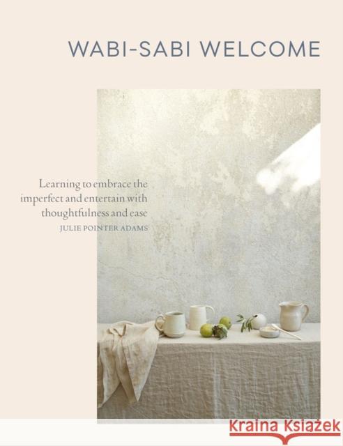 Wabi-Sabi Welcome: Learning to Embrace the Imperfect and Entertain with Thoughtfulness and Ease Julie Pointer-Adams 9781579656997 Workman Publishing