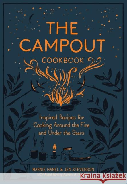 The Campout Cookbook: Inspired Recipes for Cooking Around the Fire and Under the Stars Marnie Hanel Jen Stevenson 9781579657994 Workman Publishing