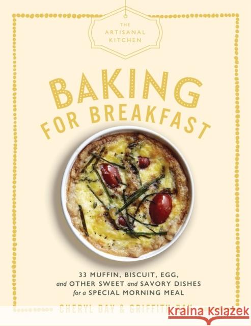 The Artisanal Kitchen: Baking for Breakfast: 33 Muffin, Biscuit, Egg, and Other Sweet and Savory Dishes for a Special Morning Meal Cheryl Day Griffith Day 9781579658649 Artisan Publishers