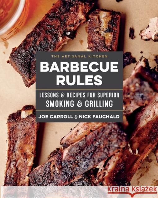 The Artisanal Kitchen: Barbecue Rules: Lessons and Recipes for Superior Smoking and Grilling Joe Carroll Nick Fauchald 9781579658687 Artisan Publishers