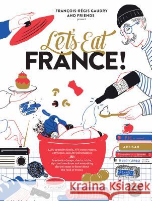 Let's Eat France!: 1,250 specialty foods, 375 iconic recipes, 350 topics, 260 personalities, plus hundreds of maps, charts, tricks, tips, and anecdotes and everything else you want to know about the f Francois-Regis Gaudry 9781579658762 Workman Publishing