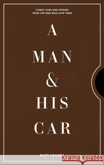 A Man & His Car: Iconic Cars and Stories from the Men Who Love Them Matt Hranek 9781579658922 Workman Publishing