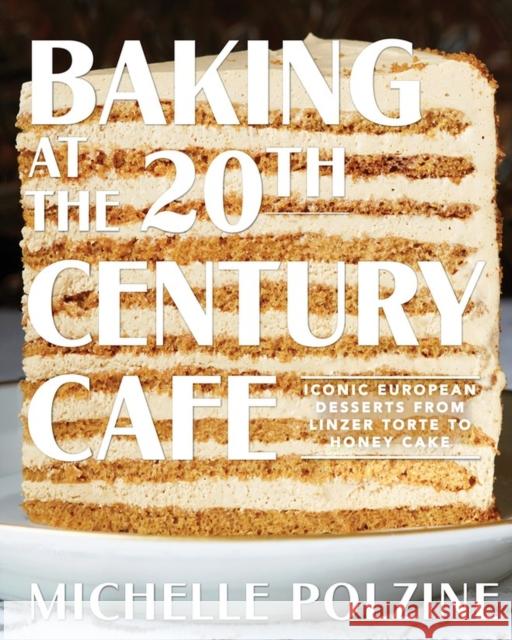 Baking at the 20th Century Cafe: Iconic European Desserts from Linzer Torte to Honey Cake Michelle Polzine 9781579658984 Artisan Publishers