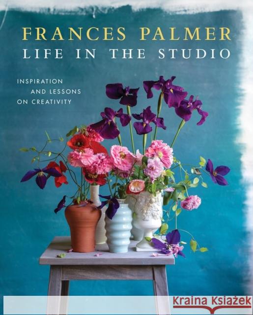 Life in the Studio: Inspiration and Lessons on Creativity Frances Palmer 9781579659059 Workman Publishing