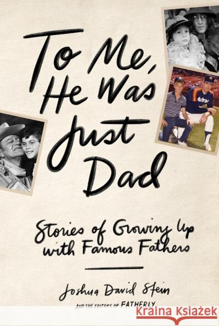 To Me, He Was Just Dad: Stories of Growing Up with Famous Fathers Joshua David Stein 9781579659349