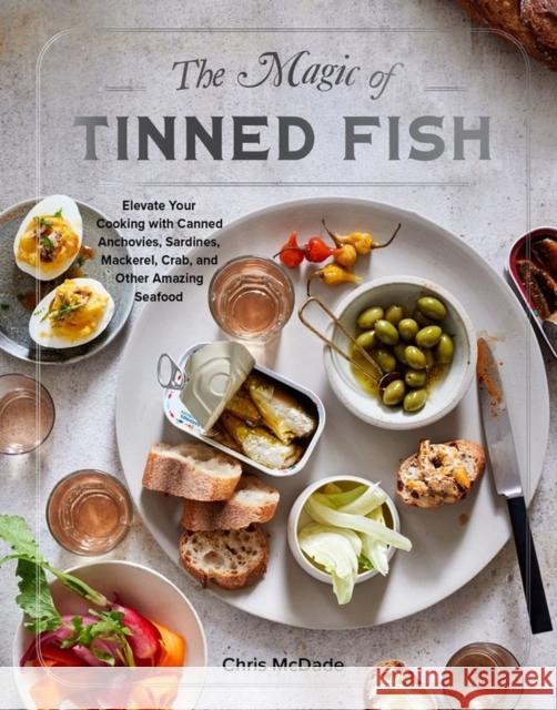 The Magic of Tinned Fish: Elevate Your Cooking with Canned Anchovies, Sardines, Mackerel, Crab, and Other Amazing Seafood Chris McDade 9781579659370 Artisan Publishers