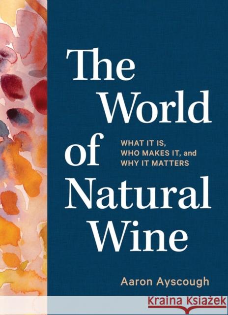 The World of Natural Wine: What It Is, Who Makes It, and Why It Matters Aaron Ayscough 9781579659394 Workman Publishing