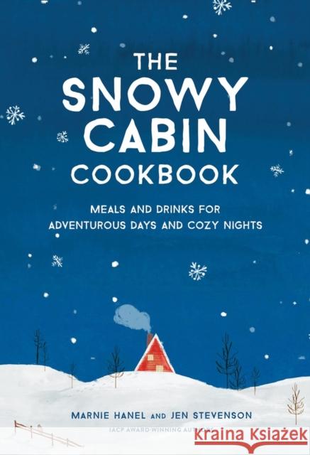 The Snowy Cabin Cookbook: Meals and Drinks for Adventurous Days and Cozy Nights Jen Stevenson 9781579659455 Workman Publishing