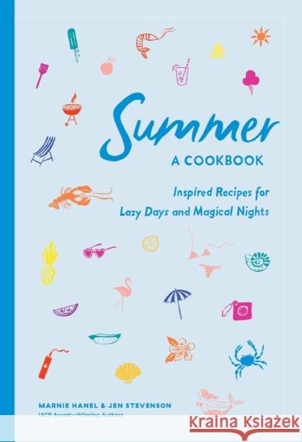 Summer: A Cookbook: Inspired Recipes for Lazy Days and Magical Nights Marnie Hanel Jen Stevenson 9781579659462 Artisan