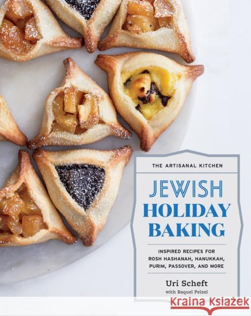 The Artisanal Kitchen: Jewish Holiday Baking: Inspired Recipes for Rosh Hashanah, Hanukkah, Purim, Passover, and More Uri Scheft 9781579659615 Workman Publishing