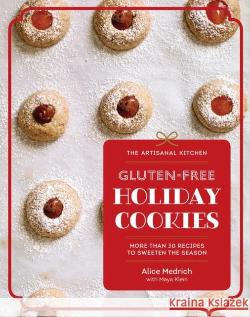 The Artisanal Kitchen: Gluten-Free Holiday Cookies: More Than 30 Recipes to Sweeten the Season Medrich, Alice 9781579659622 Artisan Publishers