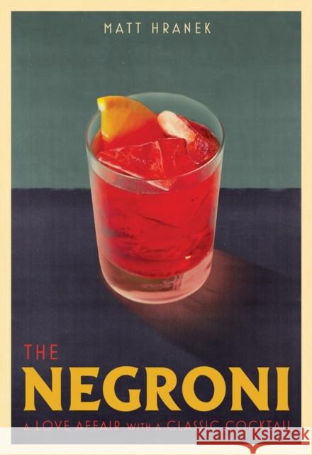 The Negroni: A Love Affair with a Classic Cocktail Matt Hranek 9781579659646 Workman Publishing