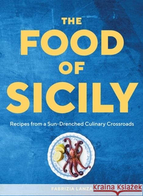 The Food of Sicily: Recipes from a Sun-Drenched Culinary Crossroads Fabrizia Lanza Guy Ambrosino 9781579659868