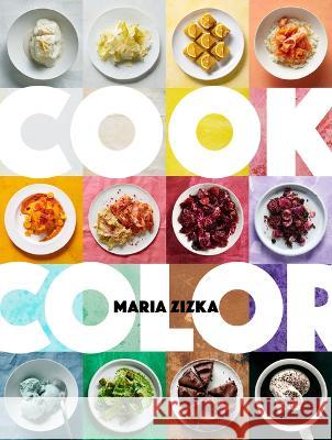 Cook Color: A Rainbow of 100 Recipes Maria Zizka 9781579659950 Artisan Publishers