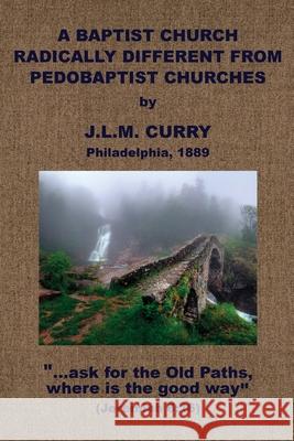 A Baptist Church Radically Different From Pedobaptist Churches J. L. M. Curry 9781579781033 Baptist Standard Bearer