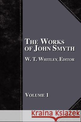 The Works of John Smyth - Volume 1 W. T. Whitley 9781579782603 Baptist Standard Bearer