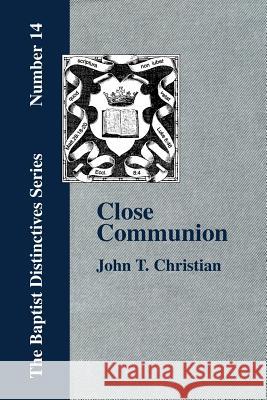 Close Communion, or Baptism as a Prerequisite to the Lord's Supper John T. Christian 9781579784140