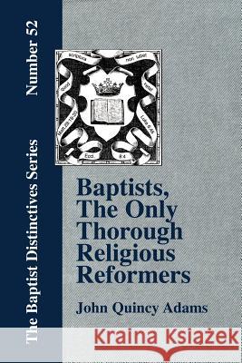Baptists, the Only Thorough Religious Reformers Adams, John Quincy, Former Ow 9781579786007