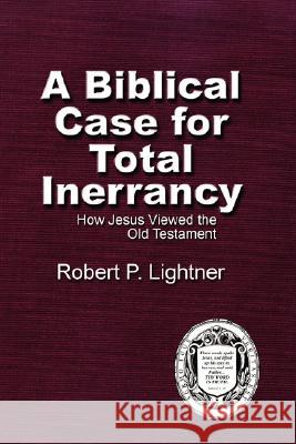 A Biblical Case For Total Inerrancy: How Jesus Viewed the Old Testament Lightner, Robert P. 9781579786502 Baptist Standard Bearer