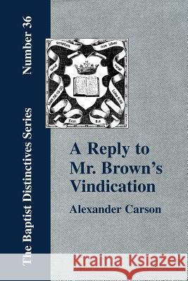 A Reply to Mr. Brown's Vindication of the Presbyterian Form of Church Government in which the Order of the Apostolic Churches is Defended Carson, Alexander 9781579788452 Baptist Standard Bearer