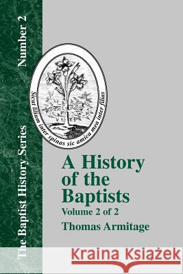 A History of the Baptists: Volume Two; Traced by Their Vital Principles and Practices, from the Time of Our Lord and Saviour Jesus Christ to the Armitage, Thomas 9781579789220