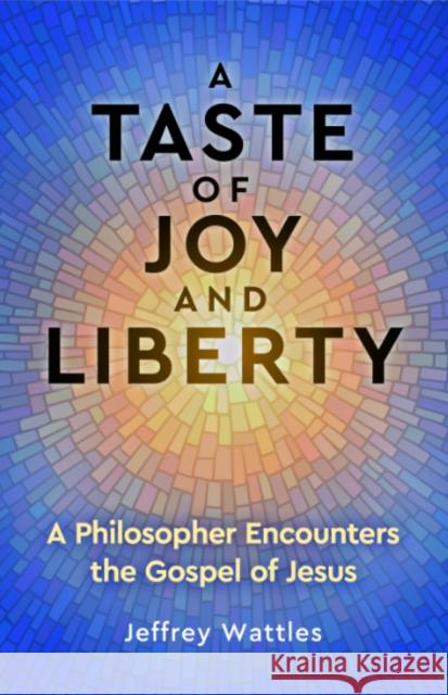A Taste of Joy and Liberty: A Philosopher Encounters the Gospel of Jesus Jeffrey (Jeffrey Wattles) Wattles 9781579830649 Origin Press (CA)