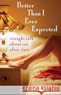 Better Than I Ever Expected: Straight Talk about Sex After Sixty Joan Price 9781580051521 Seal Press (CA)