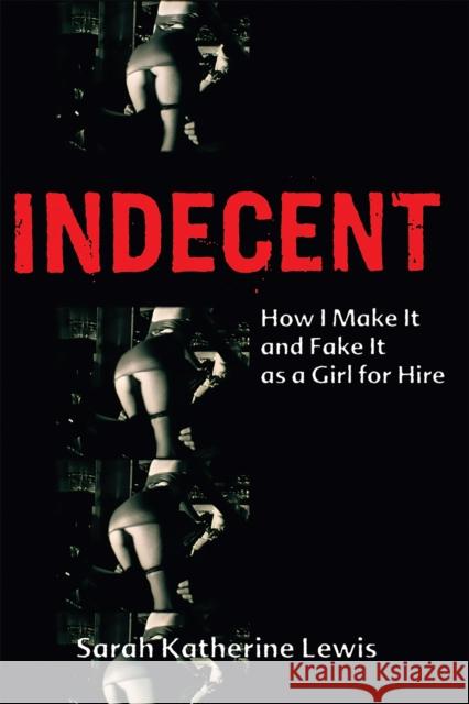 Indecent: How I Make It and Fake It as a Girl for Hire Lewis, Sarah Katherine 9781580051699 Seal Press (CA)