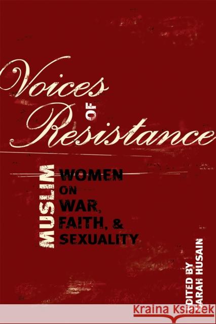 Voices of Resistance: Muslim Women on War, Faith & Sexuality Husain, Sarah 9781580051811 Seal Press (CA)