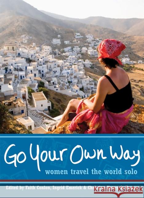 Go Your Own Way : Women Travel the World Solo Faith Conlon Ingrid Emerick Christina Henr 9781580051996 