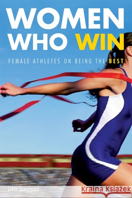 Women Who Win: Women Athletes on Being the Best Lisa Taggart 9781580052009 Seal Press (CA)