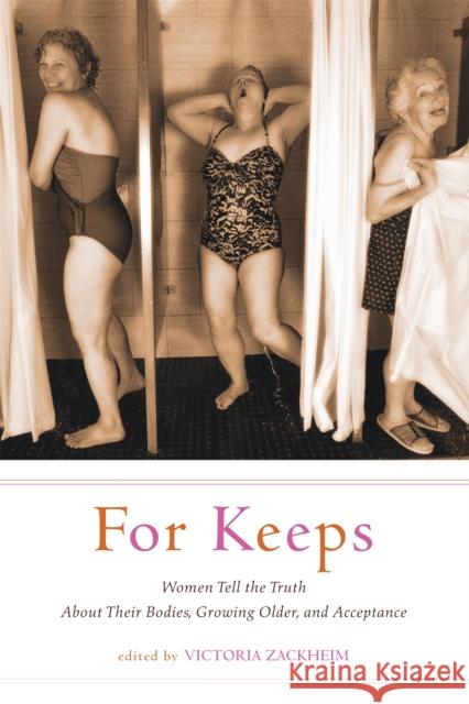 For Keeps: Women Tell the Truth about Their Bodies, Growing Older, and Acceptance Victoria Zackheim 9781580052047 Seal Press (CA)