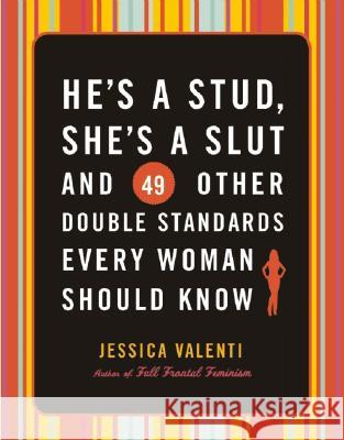 He's a Stud, She's a Slut, and 49 Other Double Standards Every Woman Should Know Jessica Valenti 9781580052450 Seal Press (CA)