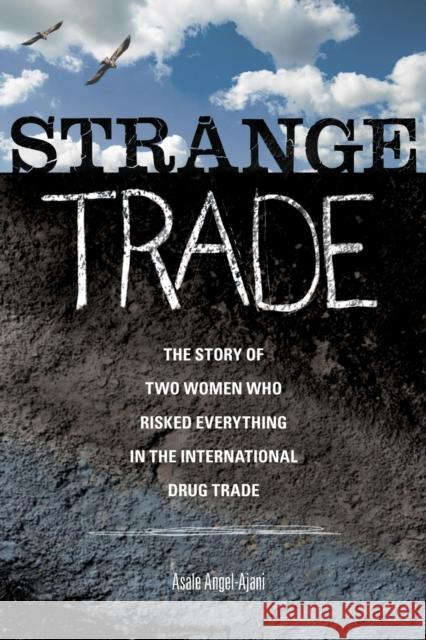 Strange Trade: The Story of Two Women Who Risked Everything in the International Drug Trade Asale Angel-Ajani 9781580053136 Seal Press (CA)