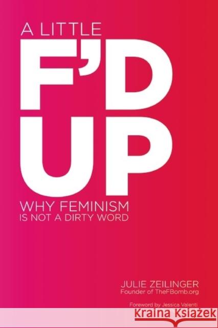 Little F'd Up: Why Feminism Is Not a Dirty Word Zeilinger, Julie 9781580053716 Seal Press (CA)