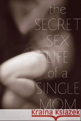 The Secret Sex Life of a Single Mom Delaine Moore 9781580053860 Seal Press (CA)