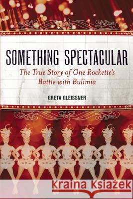 Something Spectacular: The True Story of One Rockette's Battle with Bulimia Greta Gleissner 9781580054157