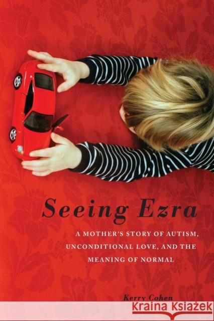 Seeing Ezra: A Mother's Story of Autism, Unconditional Love, and the Meaning of Normal Kerry Cohen 9781580054331 Seal Press (CA)