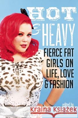 Hot & Heavy: Fierce Fat Girls on Life, Love & Fashion Virgie Tovar 9781580054386 Seal Press (CA)