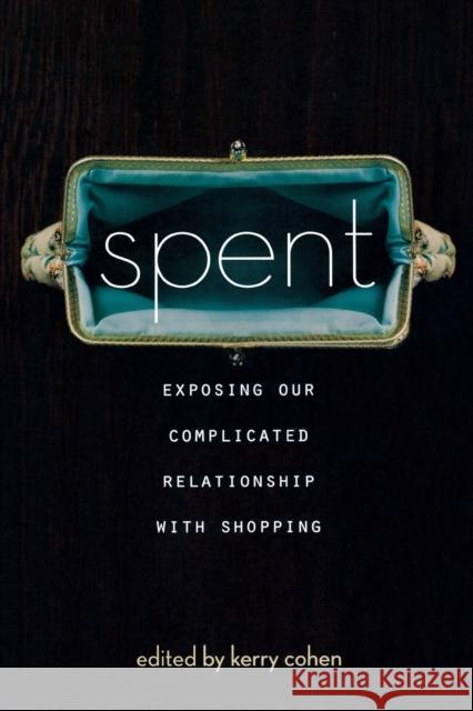 Spent: Exposing Our Complicated Relationship with Shopping Kerry Cohen 9781580055123 Seal Press (CA)