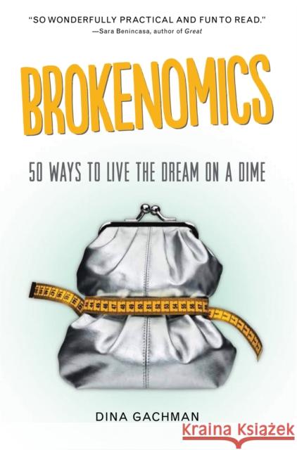 Brokenomics: 50 Ways to Live the Dream on a Dime Dina Gachman 9781580055673