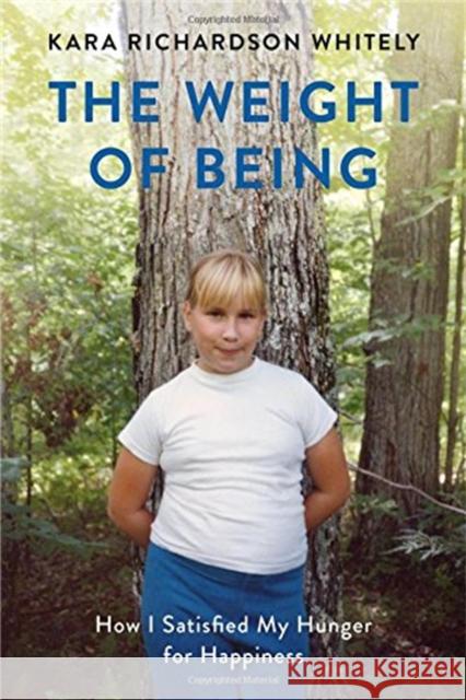 The Weight of Being: How I Satisfied My Hunger for Happiness Kara Richardso 9781580056472 Seal Press (CA)