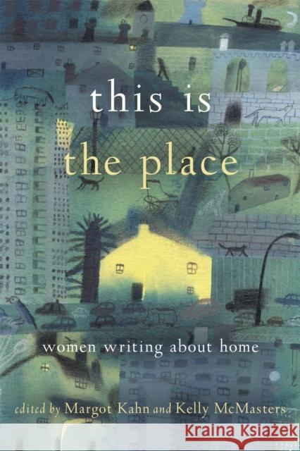 This Is the Place: Women Writing about Home Kelly McMasters Margot Case 9781580056687 Seal Press (CA)