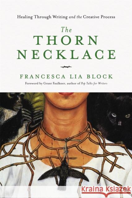 The Thorn Necklace: Healing Through Writing and the Creative Process Francesca Lia Block Grant Faulkner 9781580057516