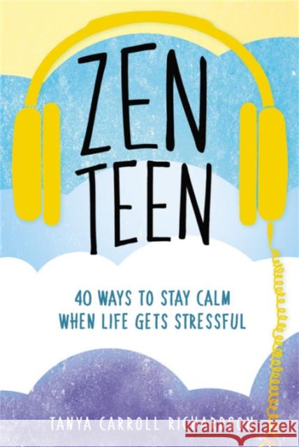 Zen Teen: 101 Mindful Ways to Stay Calm When Life Gets Stressful Tanya Carroll Richardson 9781580057820