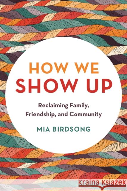 How We Show Up: Reclaiming Family, Friendship, and Community Mia Birdsong 9781580058070