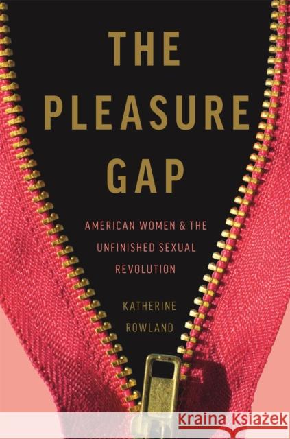 The Pleasure Gap: American Women and the Unfinished Sexual Revolution Katherine Rowland 9781580058360 Seal Press