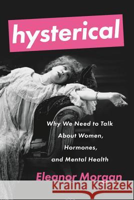 Hysterical: Why We Need to Talk about Women, Hormones, and Mental Health Morgan, Eleanor 9781580058445 Seal Press (CA)