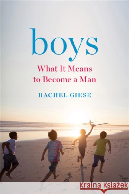 Boys: What It Means to Become a Man Rachel Giese 9781580058766 Seal Press (CA)